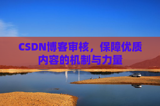CSDN博客审核,保障优质内容的机制与力量 CSDN博客审核,保障优质内容的机制与力量